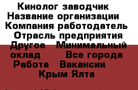 Кинолог-заводчик › Название организации ­ Компания-работодатель › Отрасль предприятия ­ Другое › Минимальный оклад ­ 1 - Все города Работа » Вакансии   . Крым,Ялта